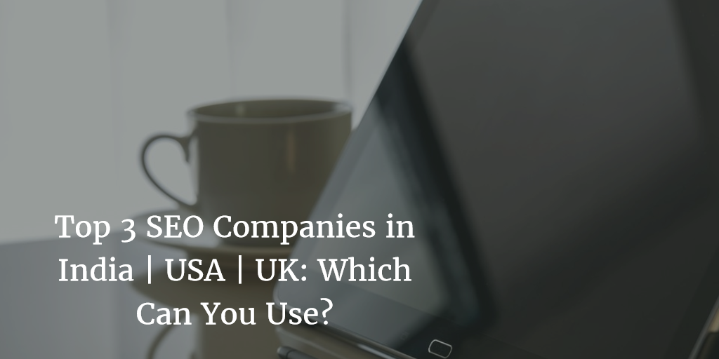 Top 3 SEO Companies in India | USA | UK: Which Can You Use?